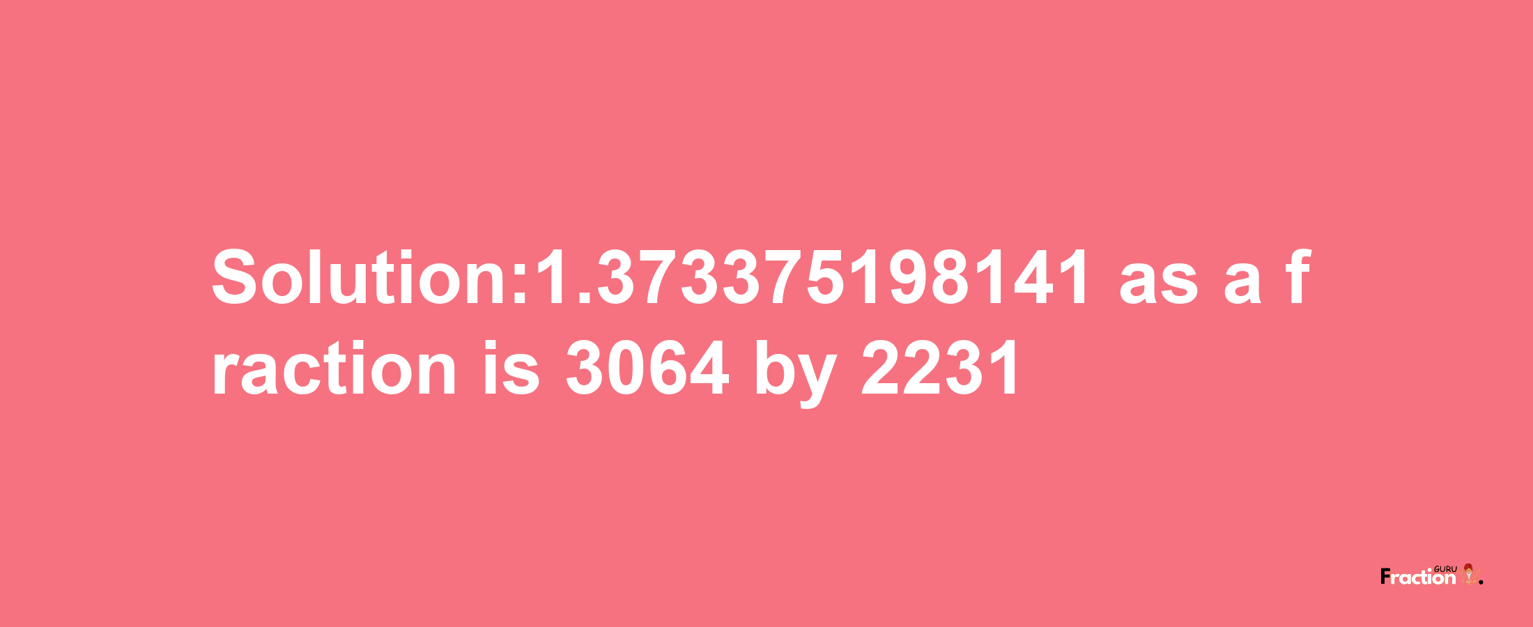 Solution:1.373375198141 as a fraction is 3064/2231