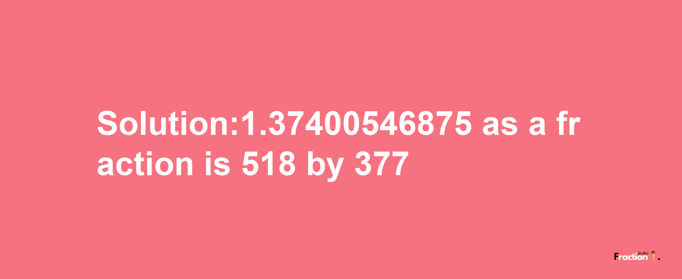 Solution:1.37400546875 as a fraction is 518/377