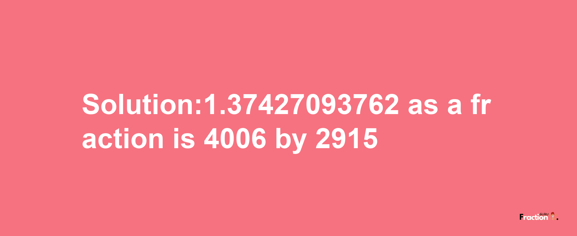 Solution:1.37427093762 as a fraction is 4006/2915