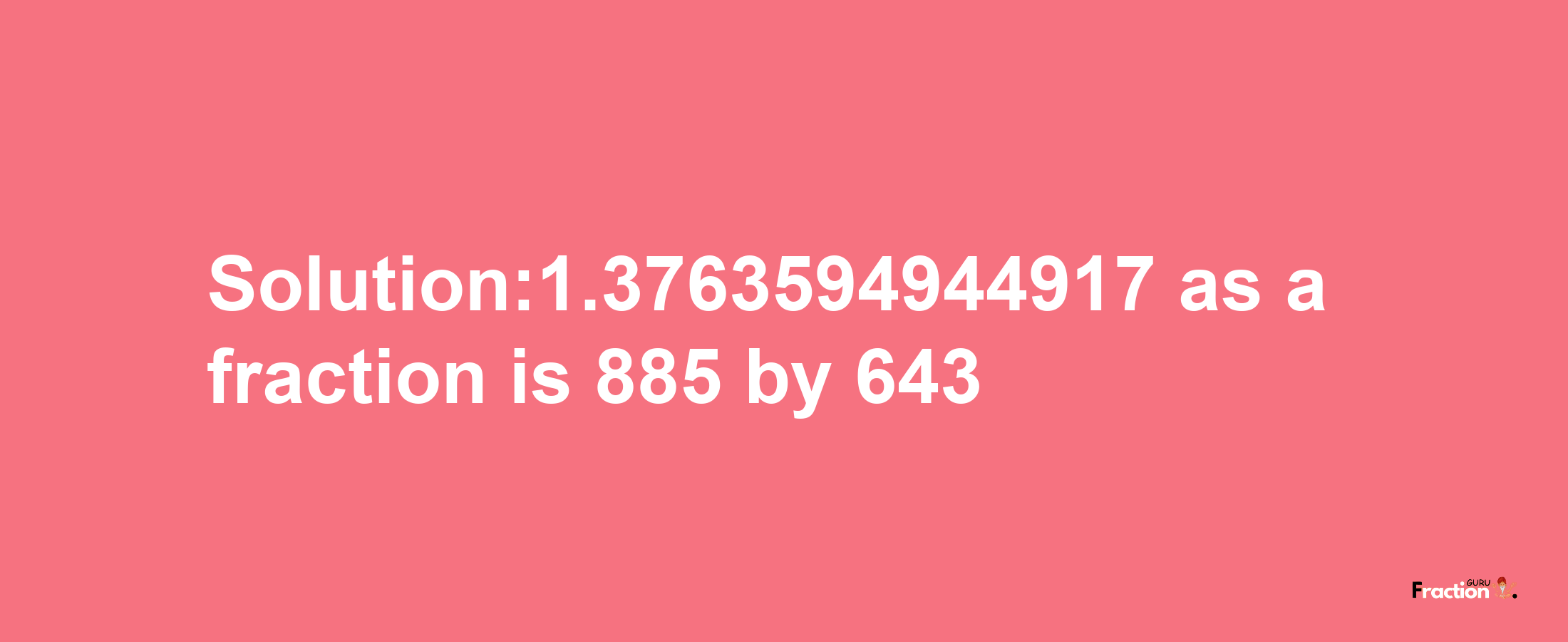 Solution:1.3763594944917 as a fraction is 885/643