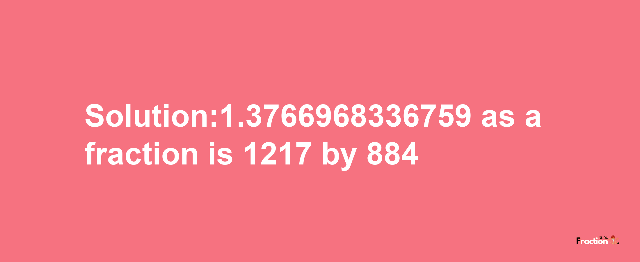 Solution:1.3766968336759 as a fraction is 1217/884