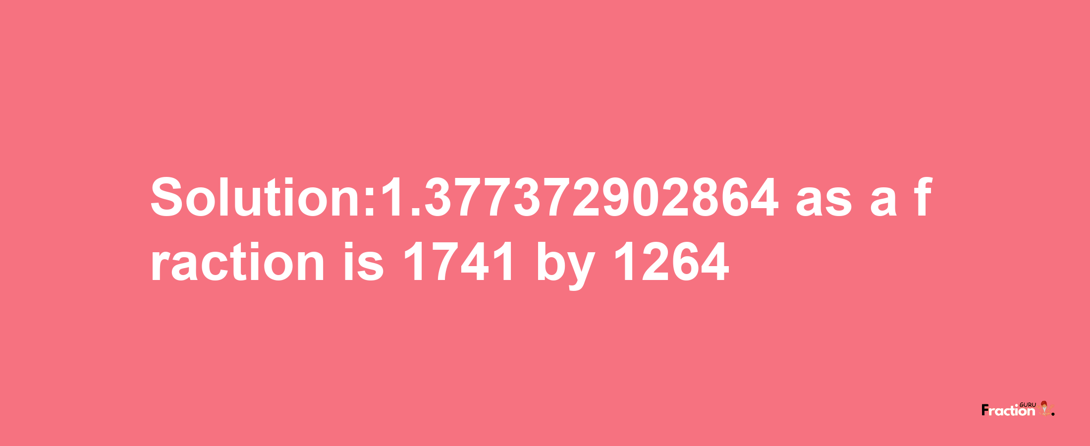 Solution:1.377372902864 as a fraction is 1741/1264