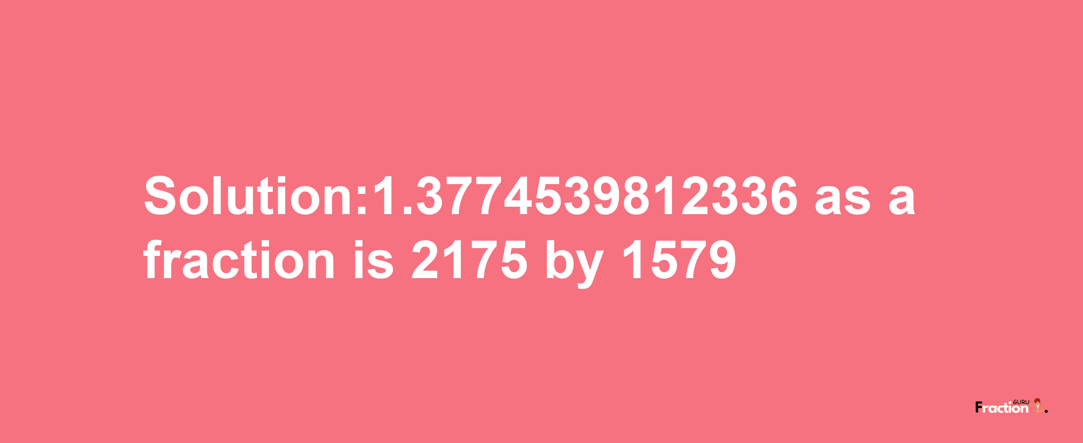 Solution:1.3774539812336 as a fraction is 2175/1579