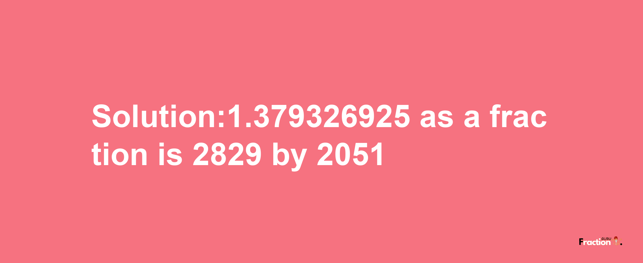 Solution:1.379326925 as a fraction is 2829/2051