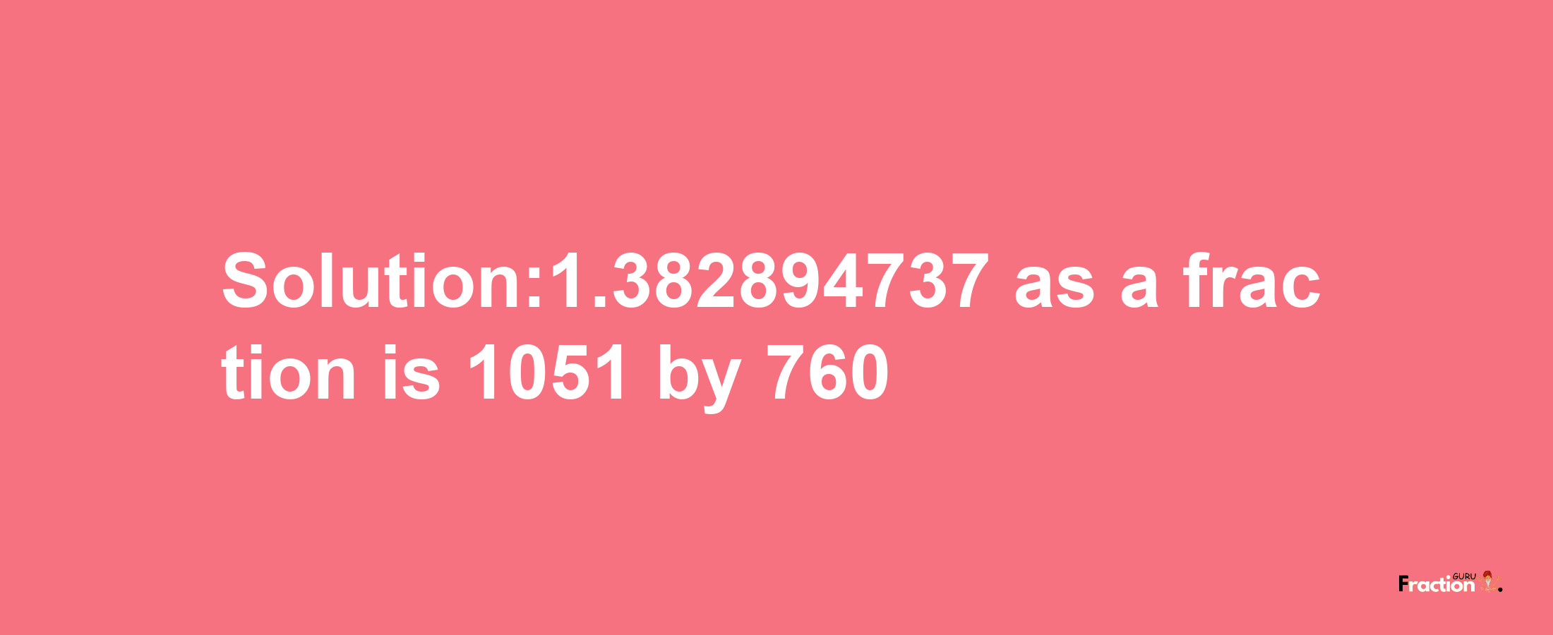 Solution:1.382894737 as a fraction is 1051/760