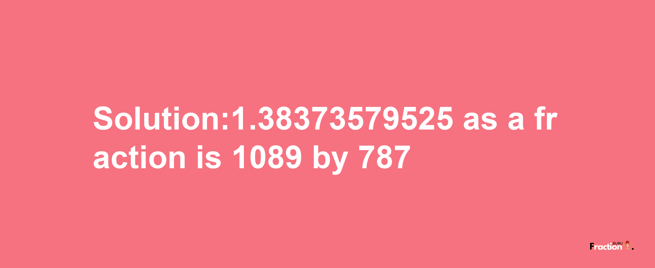 Solution:1.38373579525 as a fraction is 1089/787