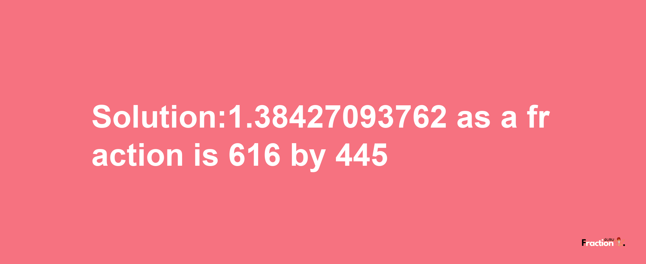 Solution:1.38427093762 as a fraction is 616/445