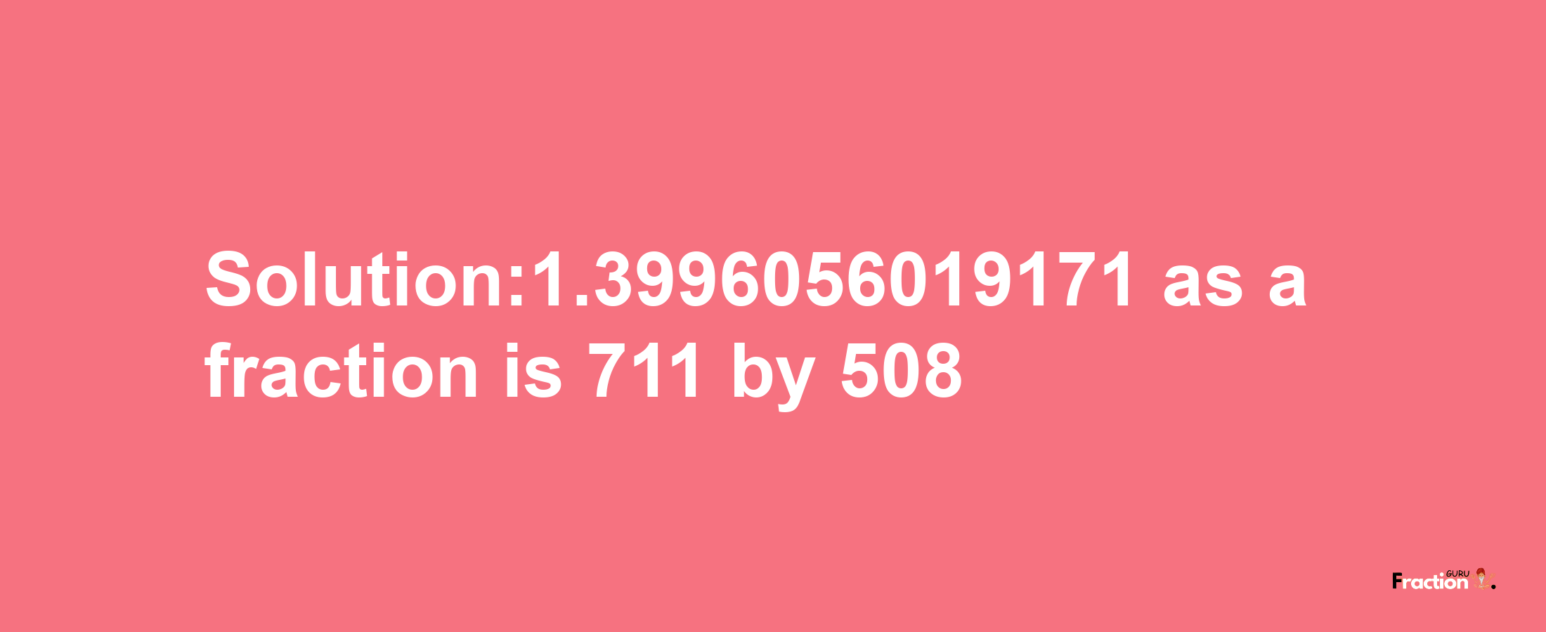 Solution:1.3996056019171 as a fraction is 711/508