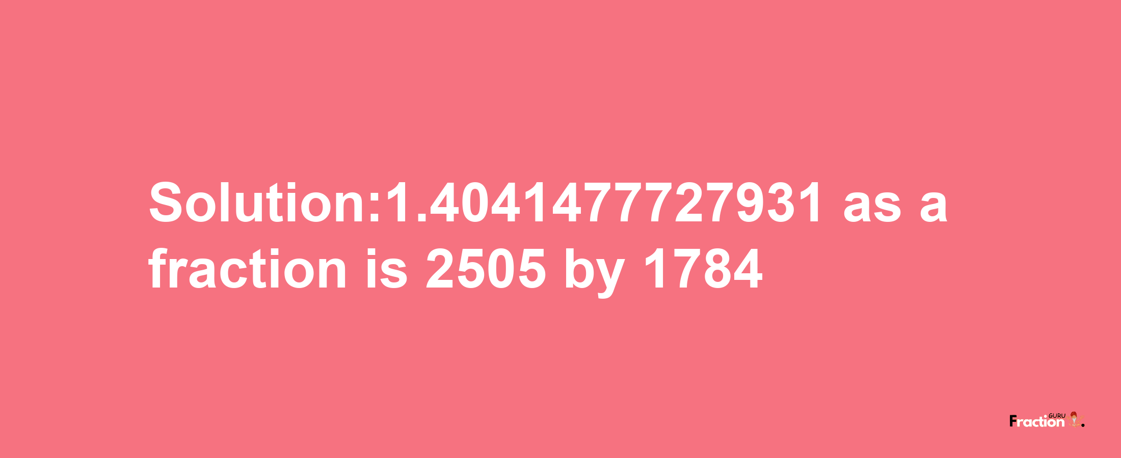 Solution:1.4041477727931 as a fraction is 2505/1784