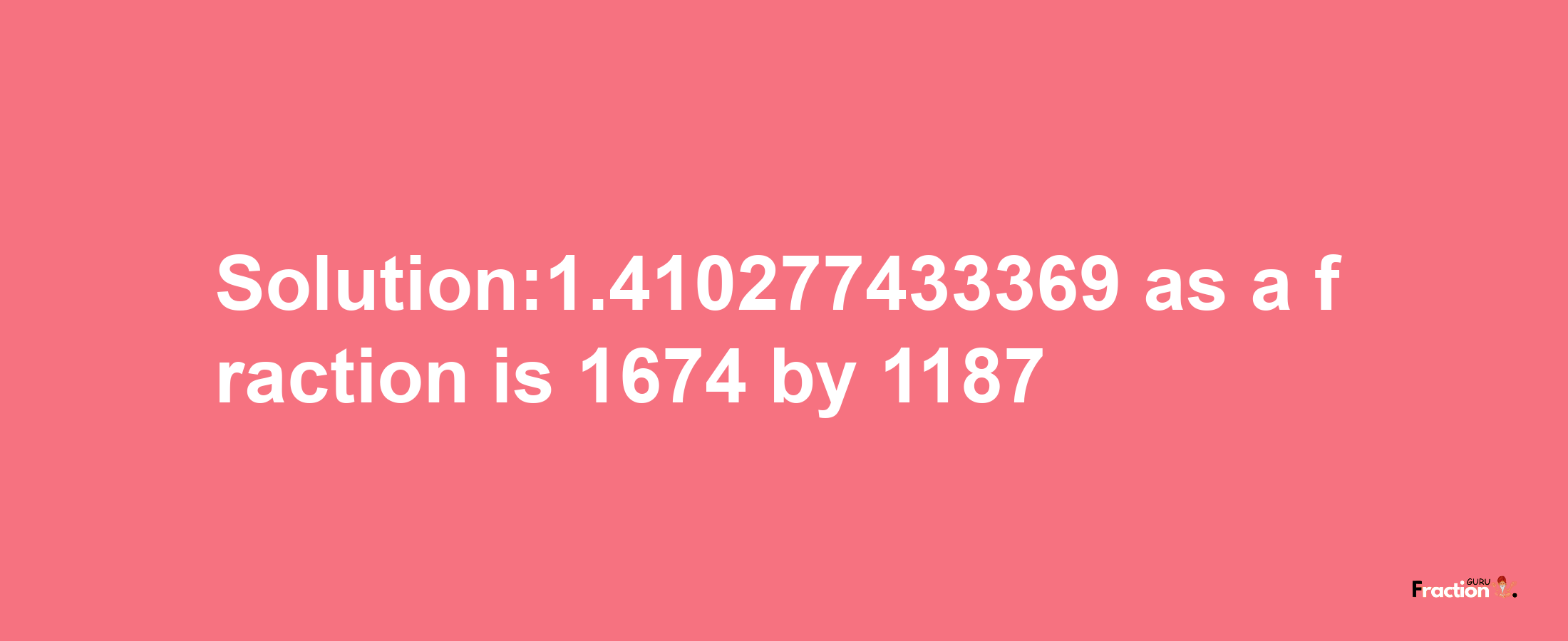 Solution:1.410277433369 as a fraction is 1674/1187