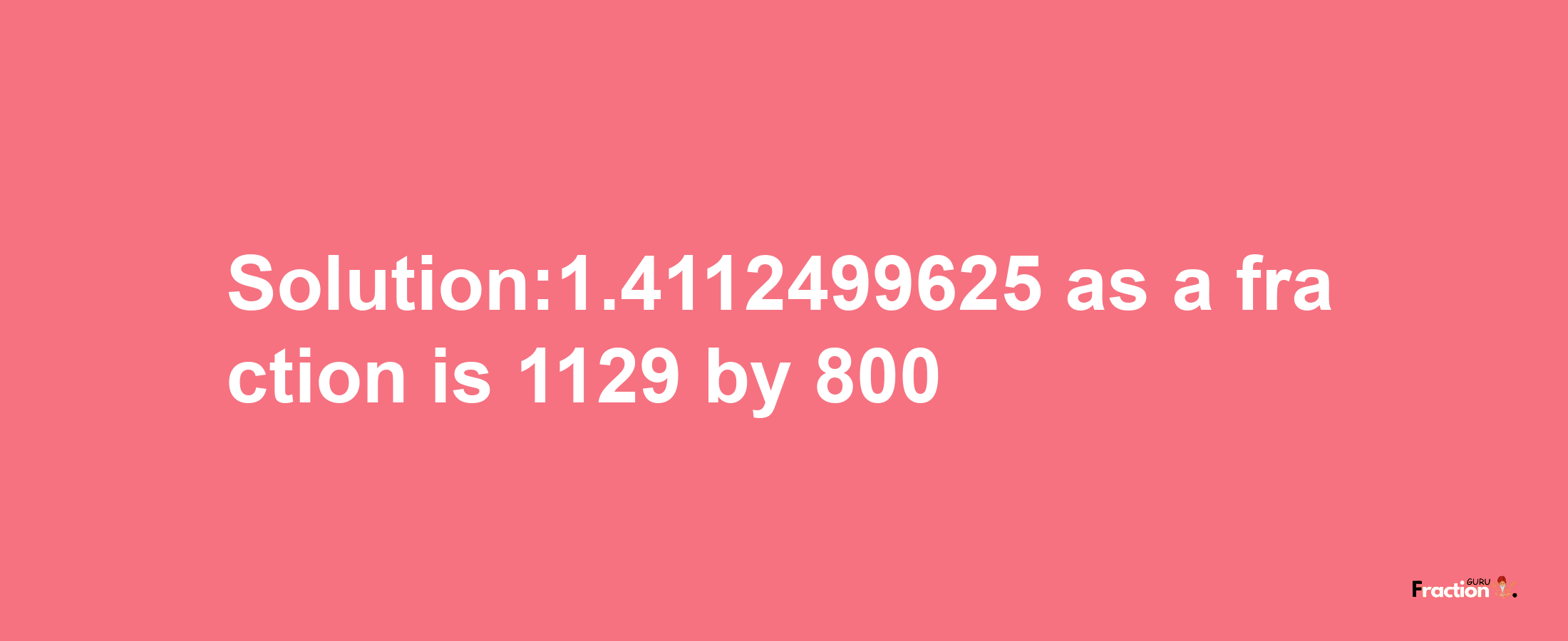 Solution:1.4112499625 as a fraction is 1129/800