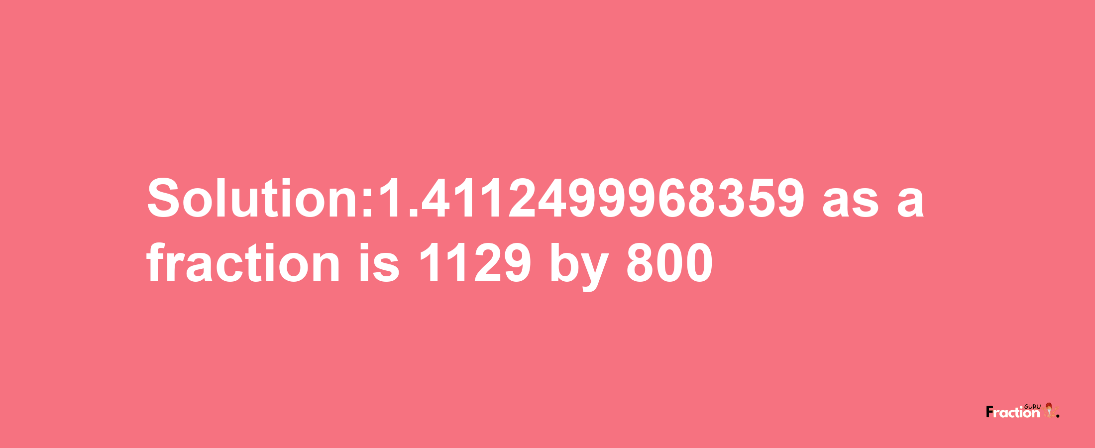 Solution:1.4112499968359 as a fraction is 1129/800