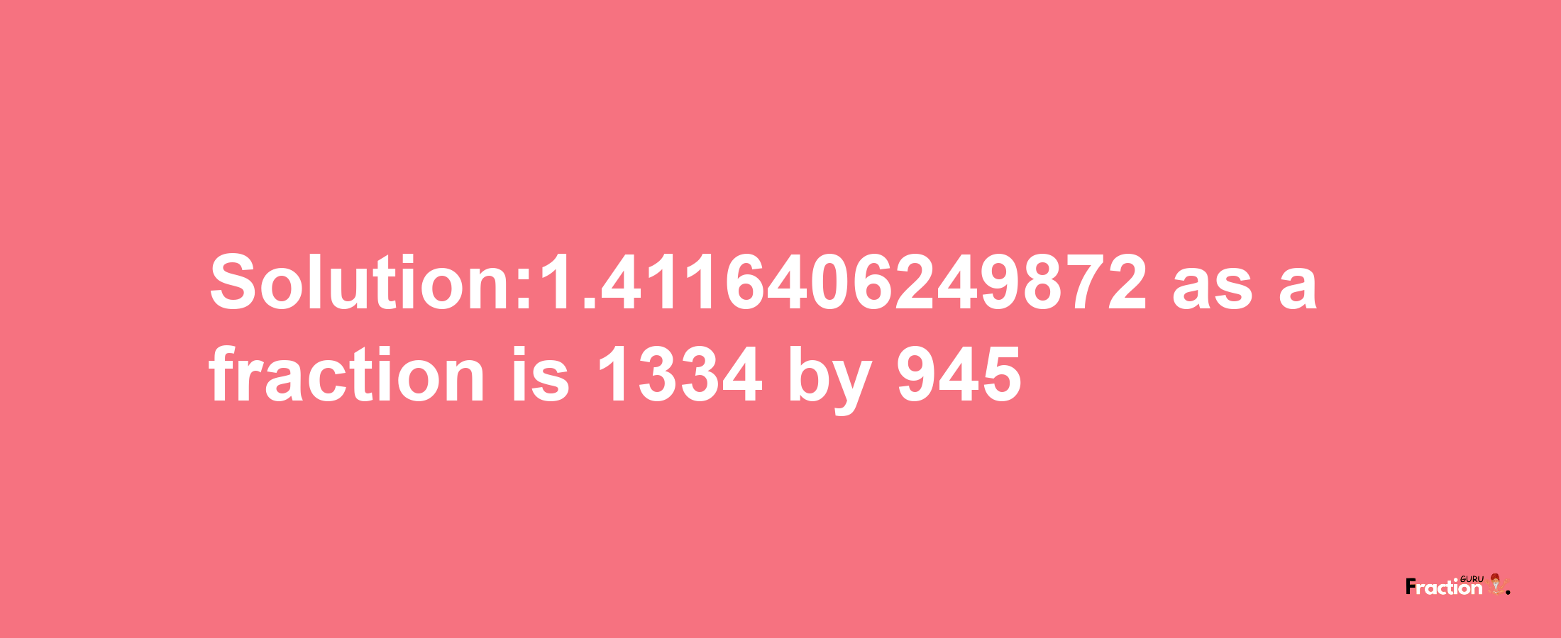 Solution:1.4116406249872 as a fraction is 1334/945