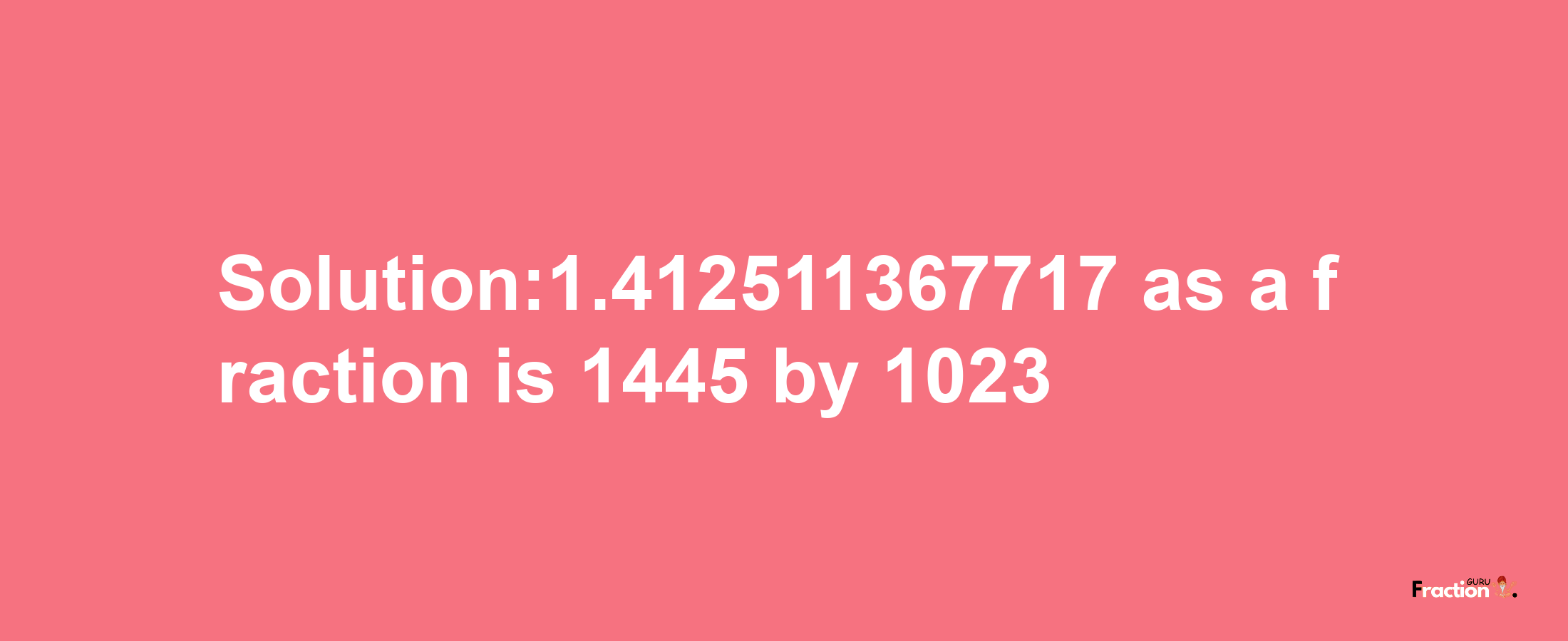 Solution:1.412511367717 as a fraction is 1445/1023