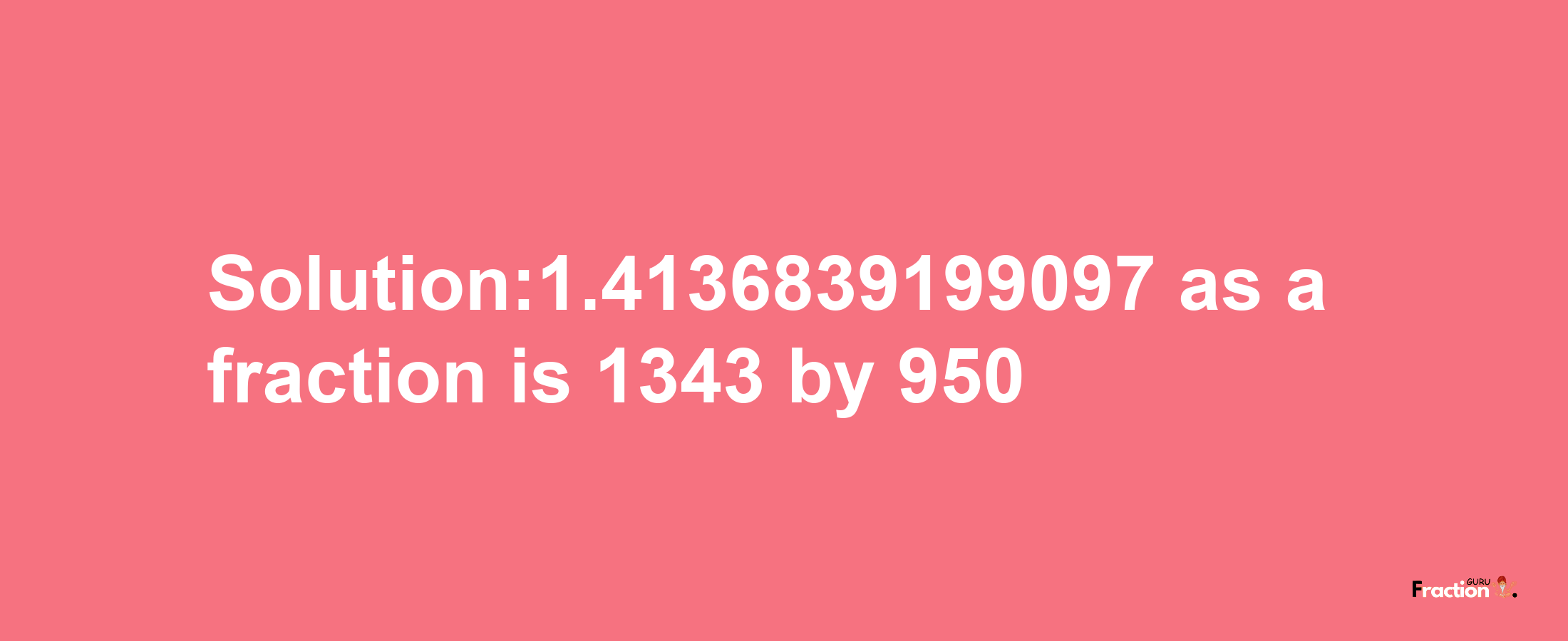 Solution:1.4136839199097 as a fraction is 1343/950