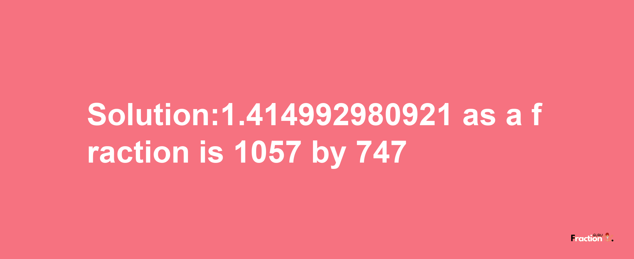 Solution:1.414992980921 as a fraction is 1057/747