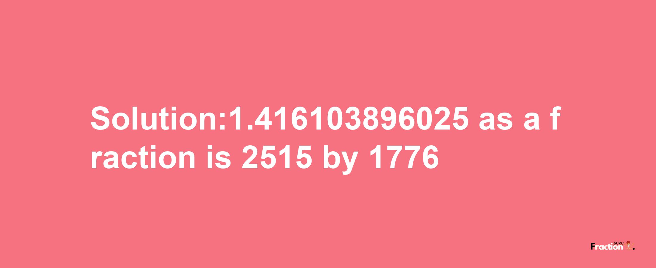 Solution:1.416103896025 as a fraction is 2515/1776