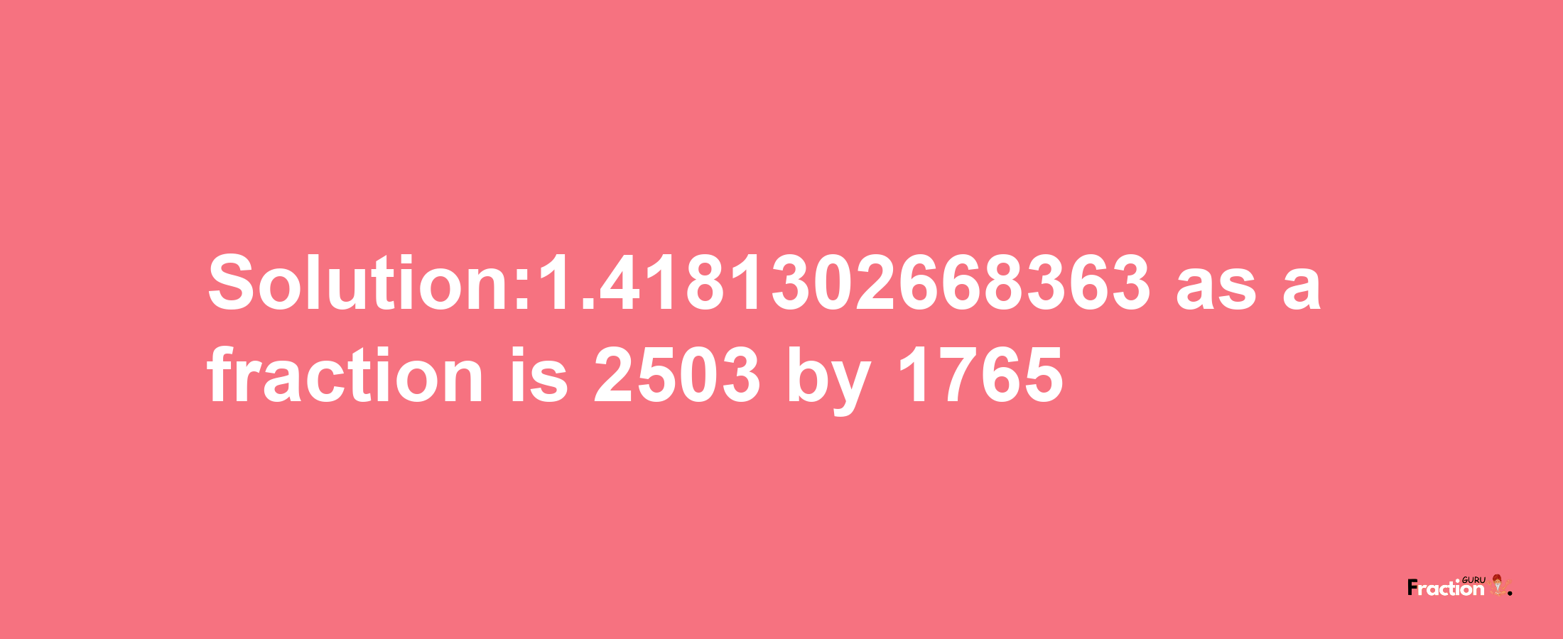 Solution:1.4181302668363 as a fraction is 2503/1765