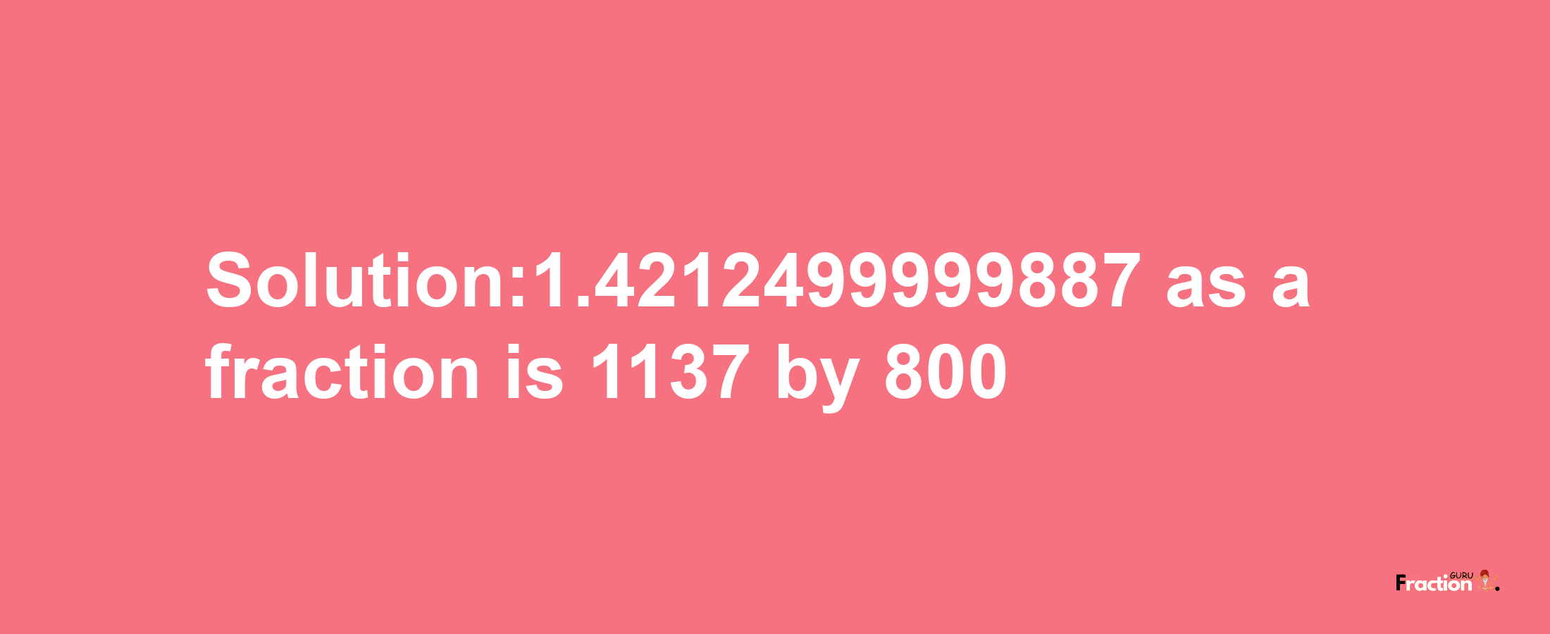 Solution:1.4212499999887 as a fraction is 1137/800