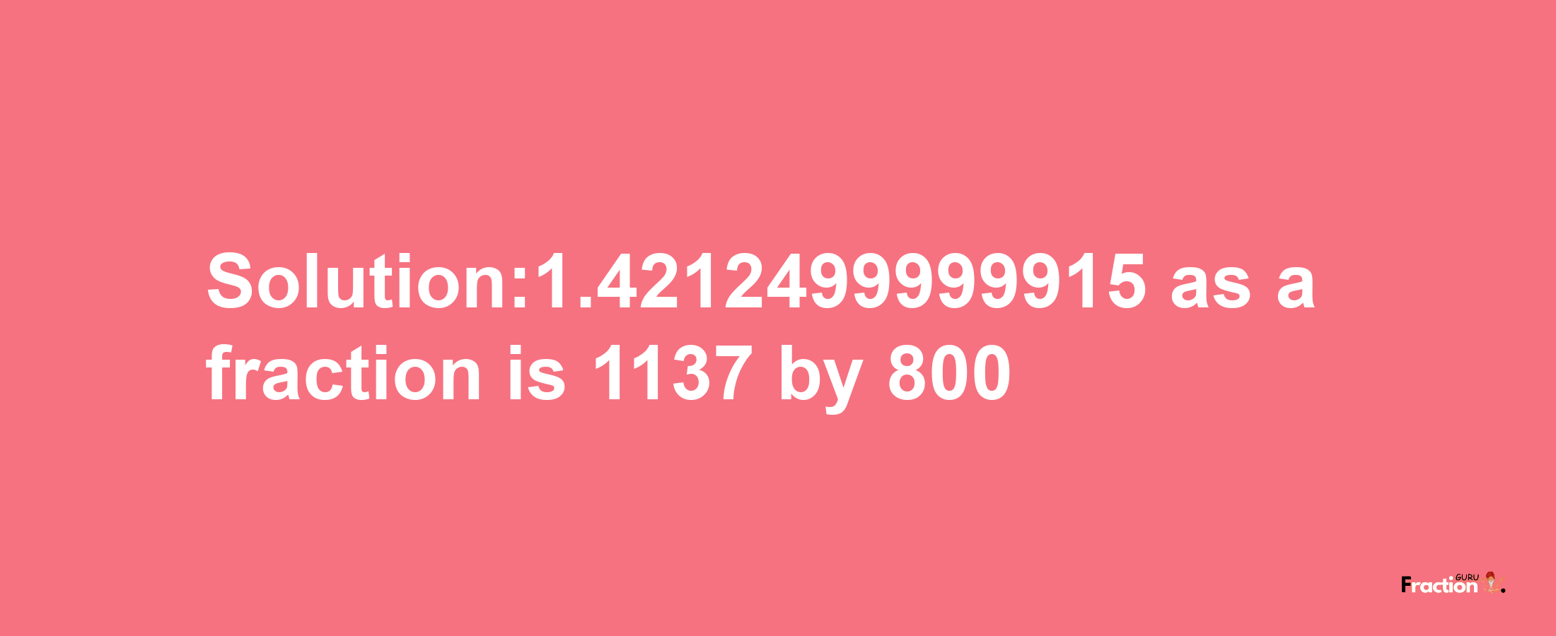 Solution:1.4212499999915 as a fraction is 1137/800