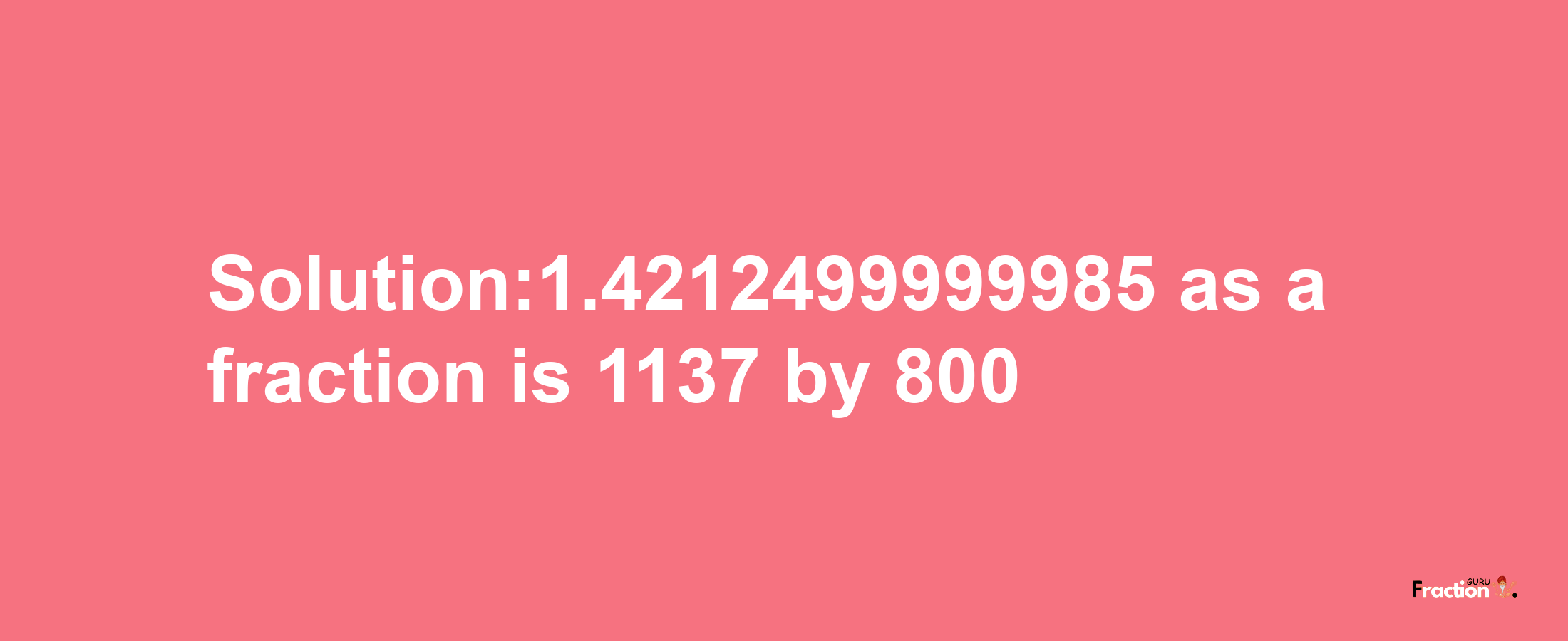 Solution:1.4212499999985 as a fraction is 1137/800