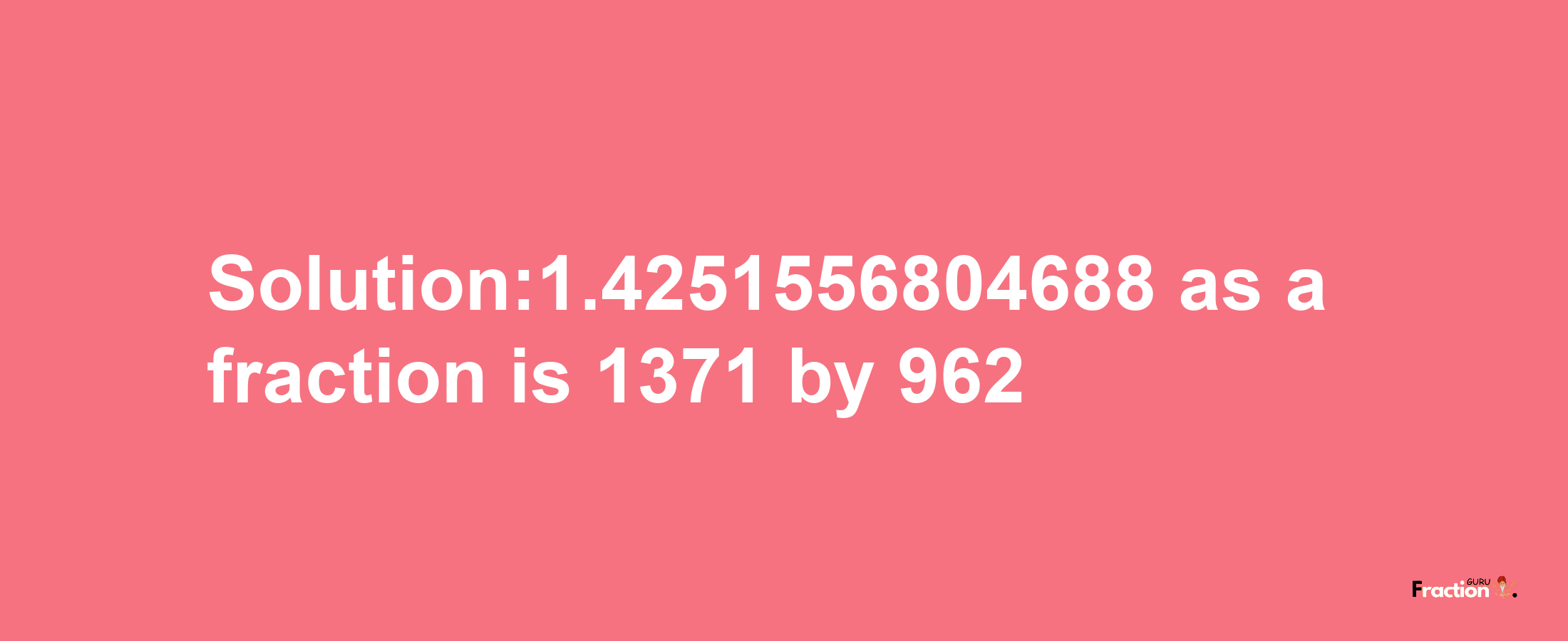 Solution:1.4251556804688 as a fraction is 1371/962