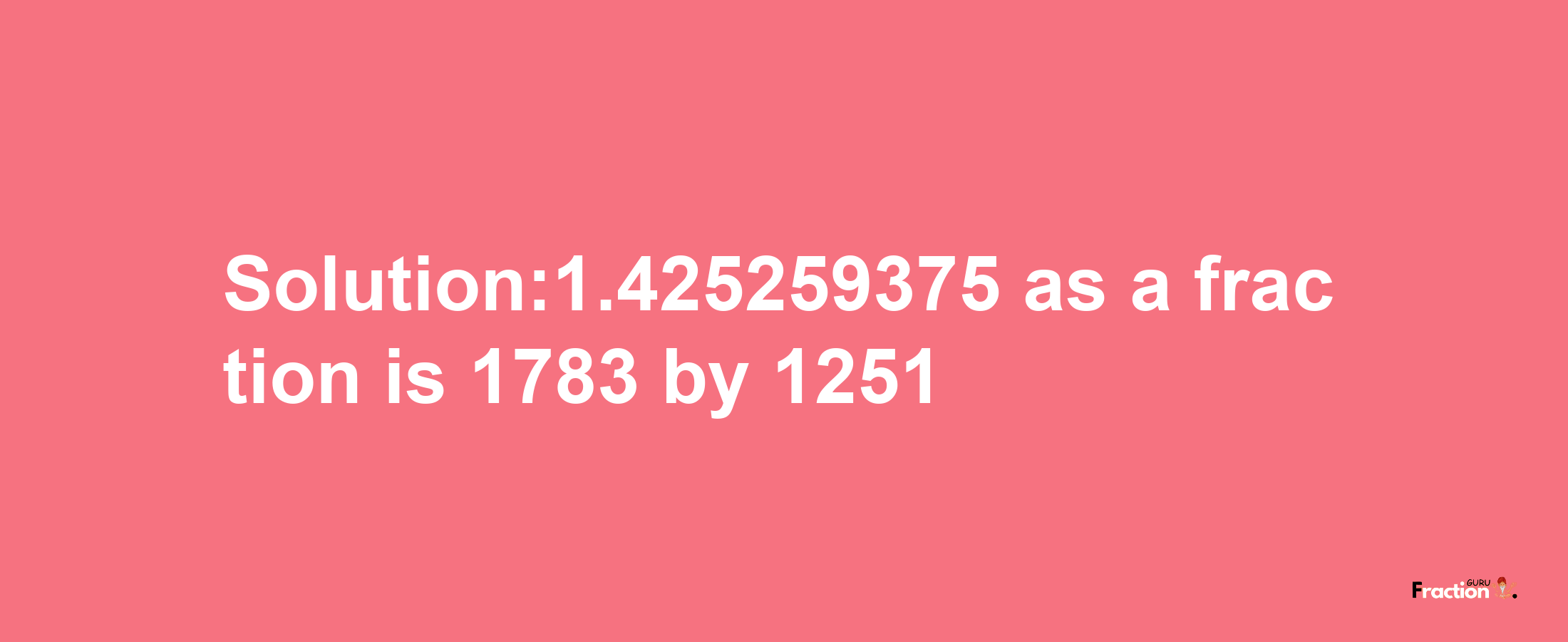 Solution:1.425259375 as a fraction is 1783/1251