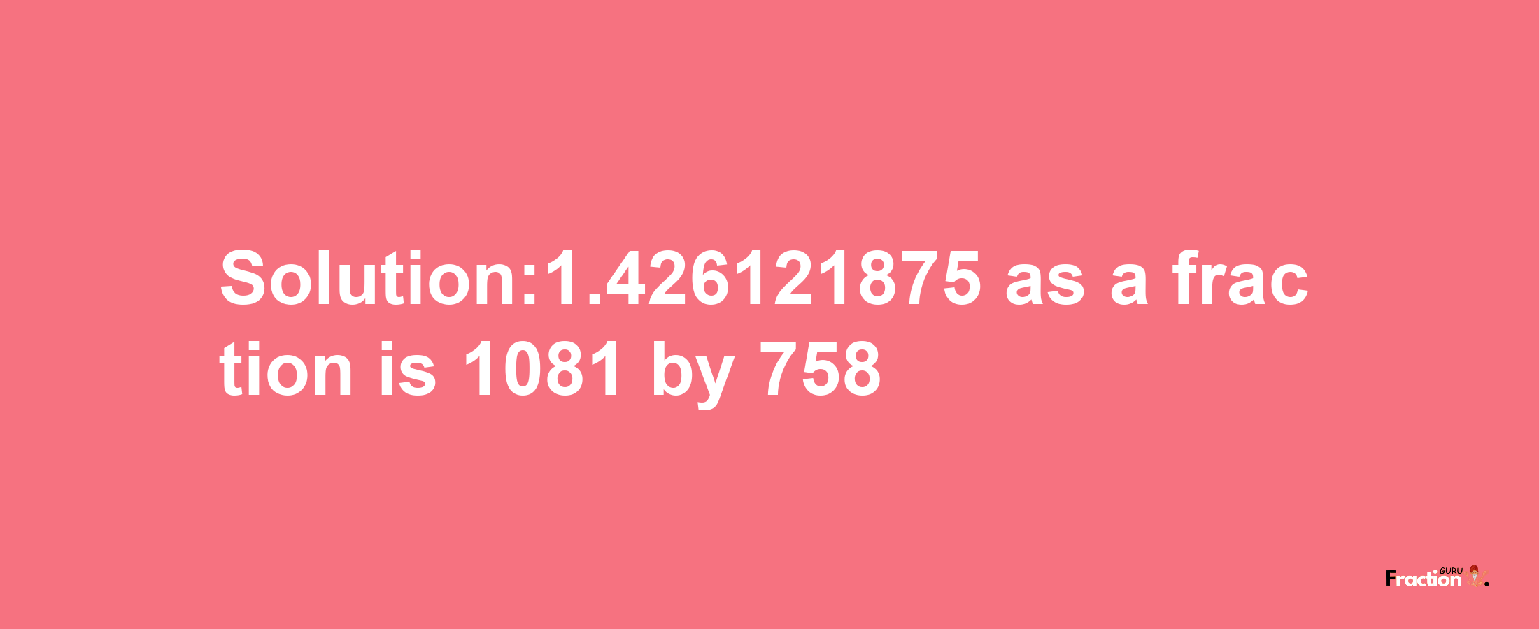 Solution:1.426121875 as a fraction is 1081/758