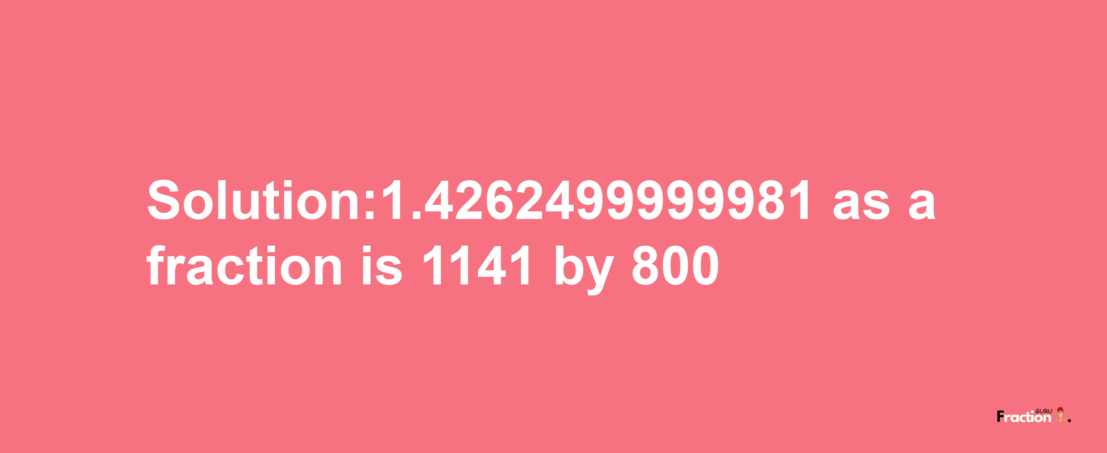 Solution:1.4262499999981 as a fraction is 1141/800