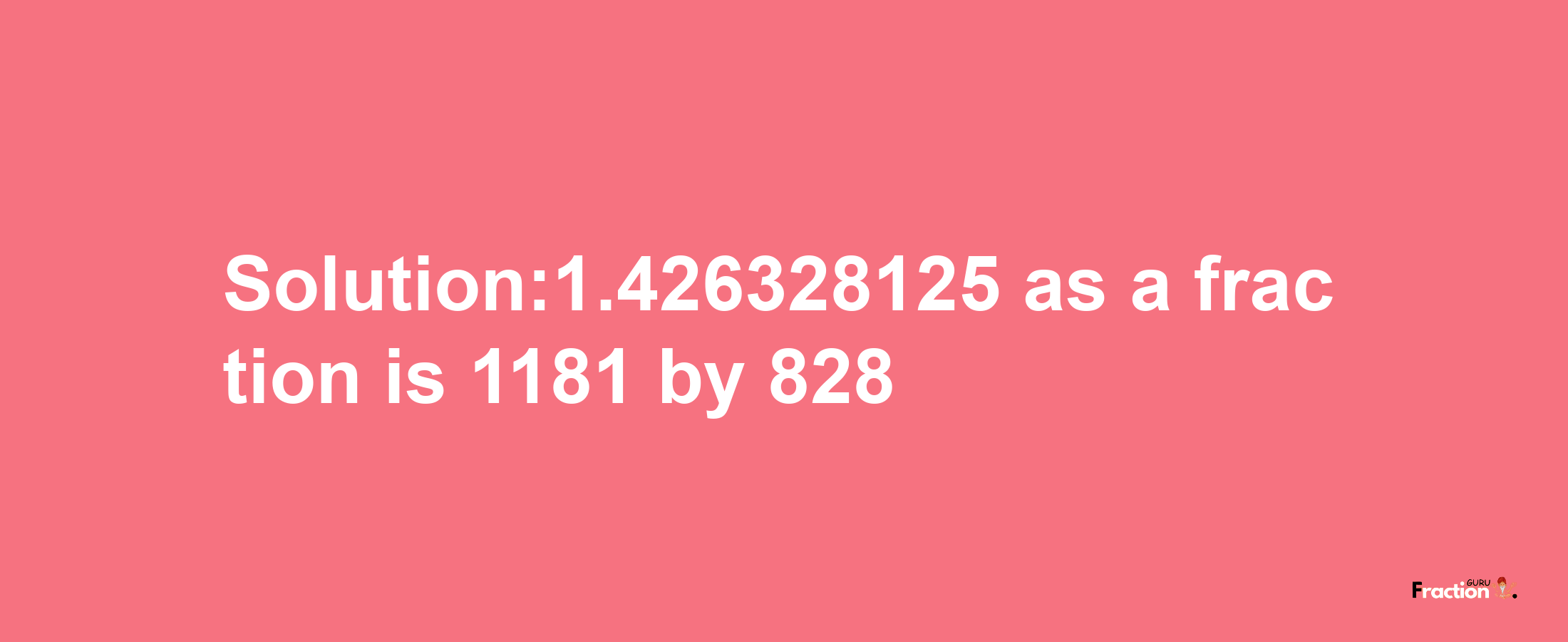 Solution:1.426328125 as a fraction is 1181/828