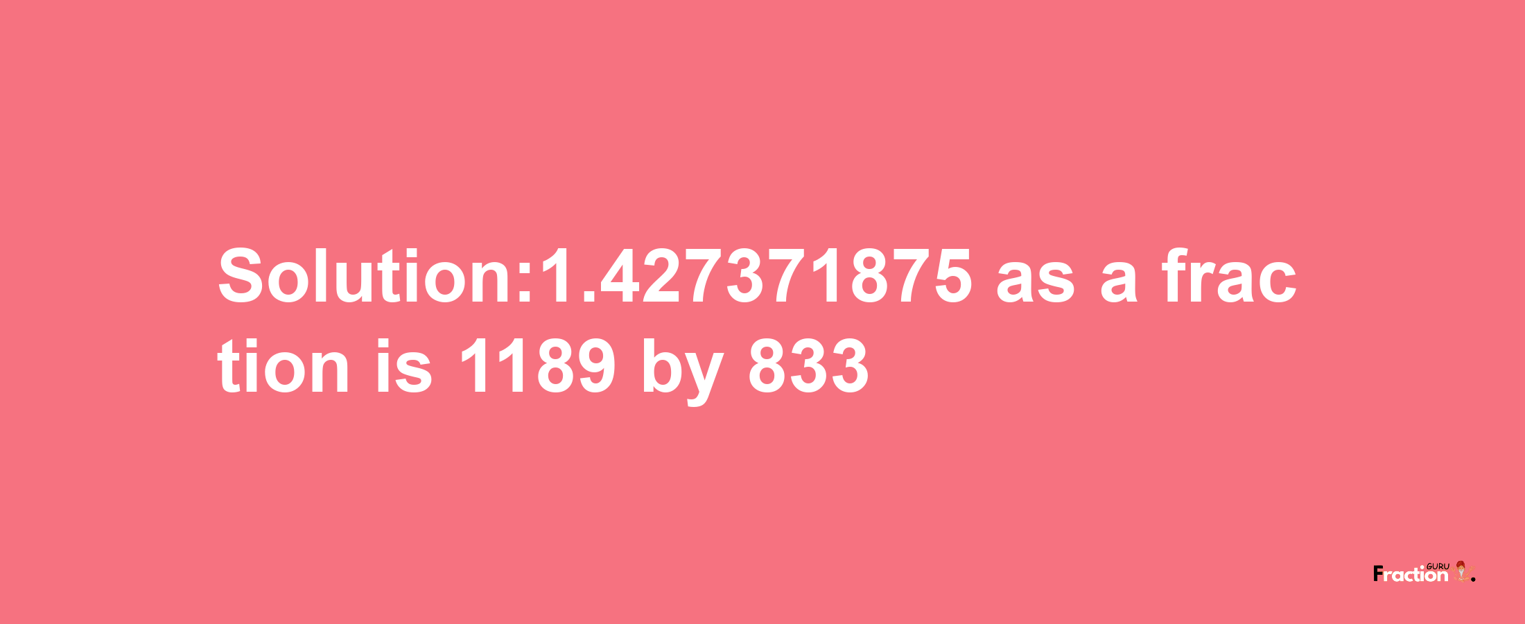 Solution:1.427371875 as a fraction is 1189/833