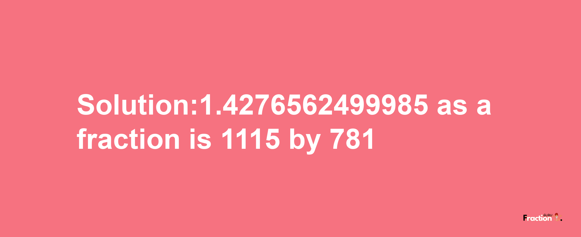 Solution:1.4276562499985 as a fraction is 1115/781