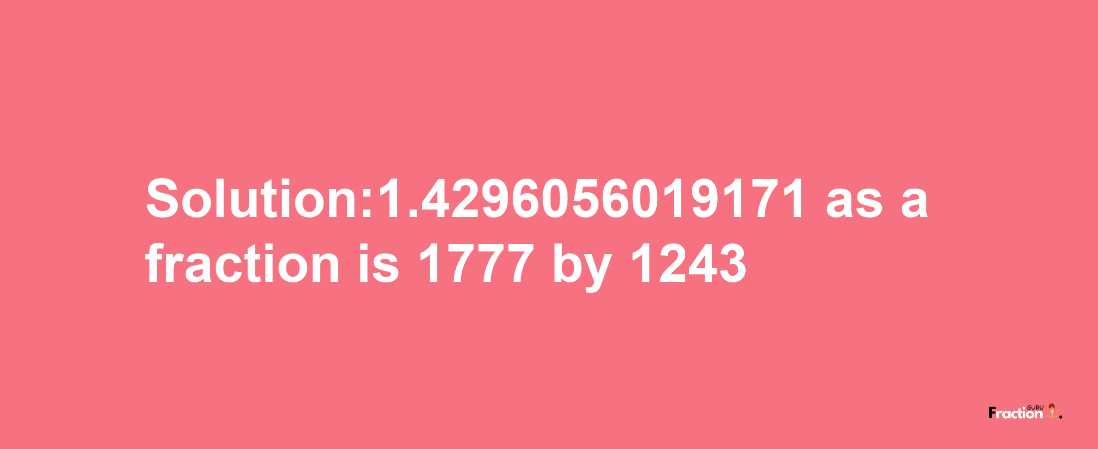 Solution:1.4296056019171 as a fraction is 1777/1243