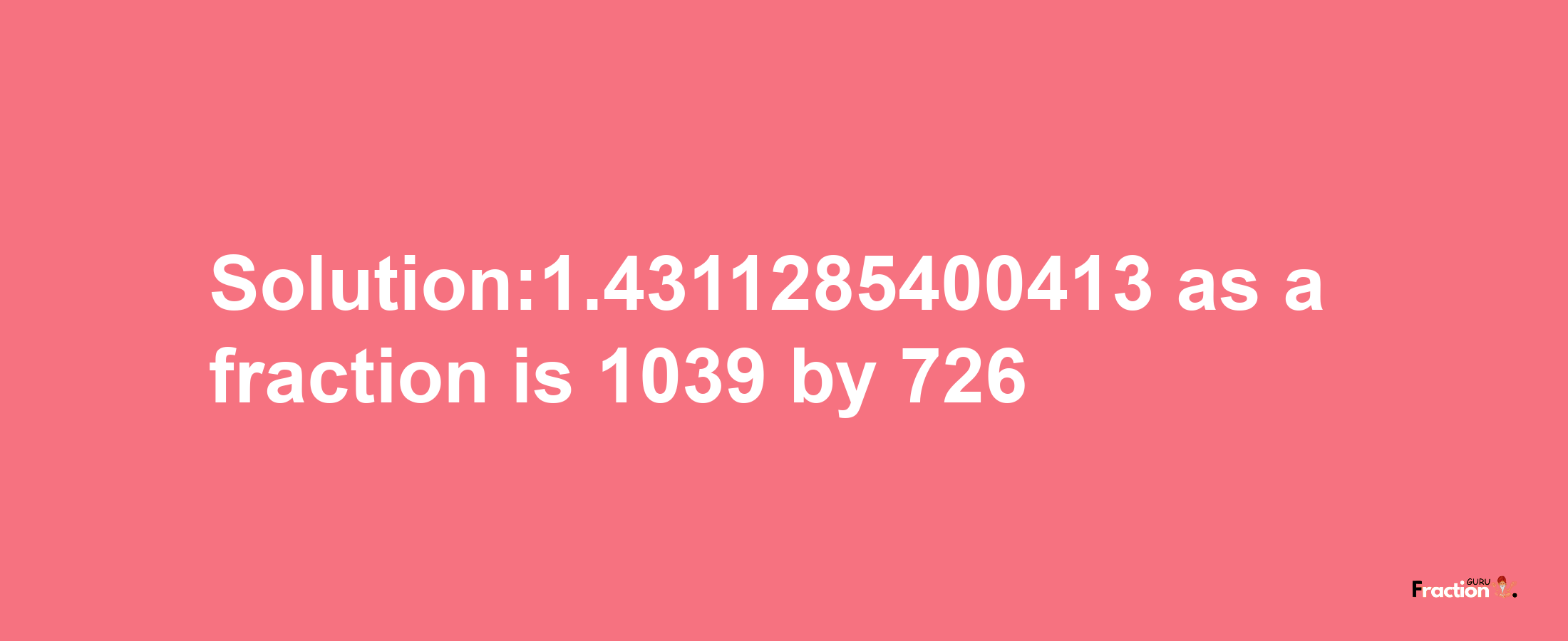 Solution:1.4311285400413 as a fraction is 1039/726