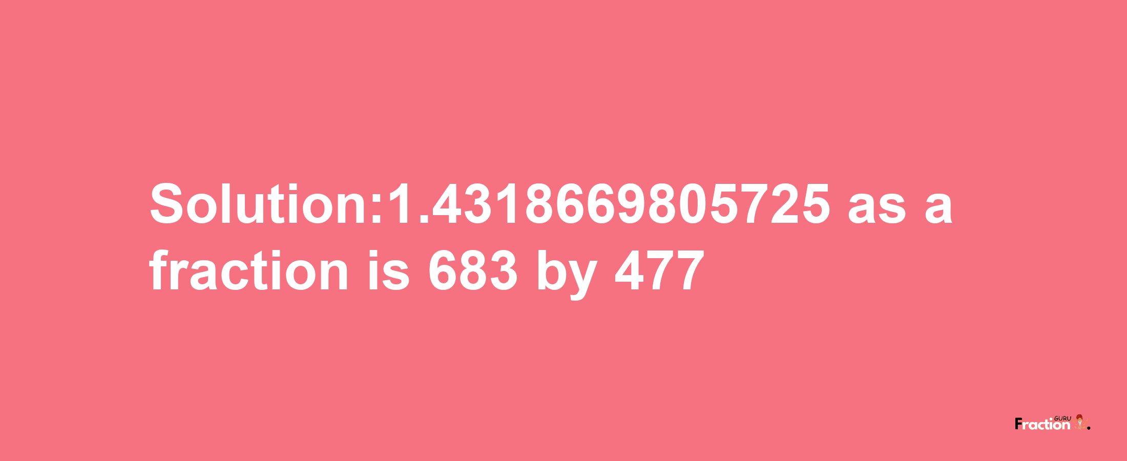 Solution:1.4318669805725 as a fraction is 683/477