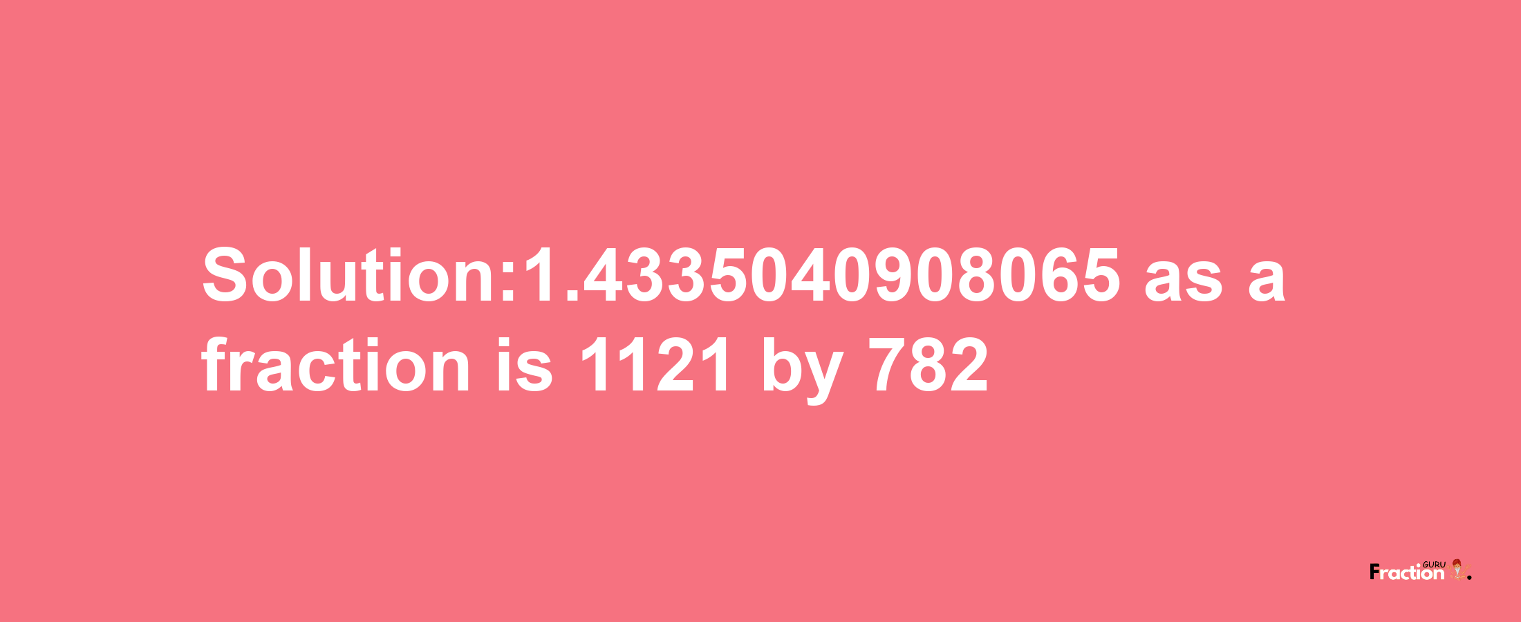 Solution:1.4335040908065 as a fraction is 1121/782