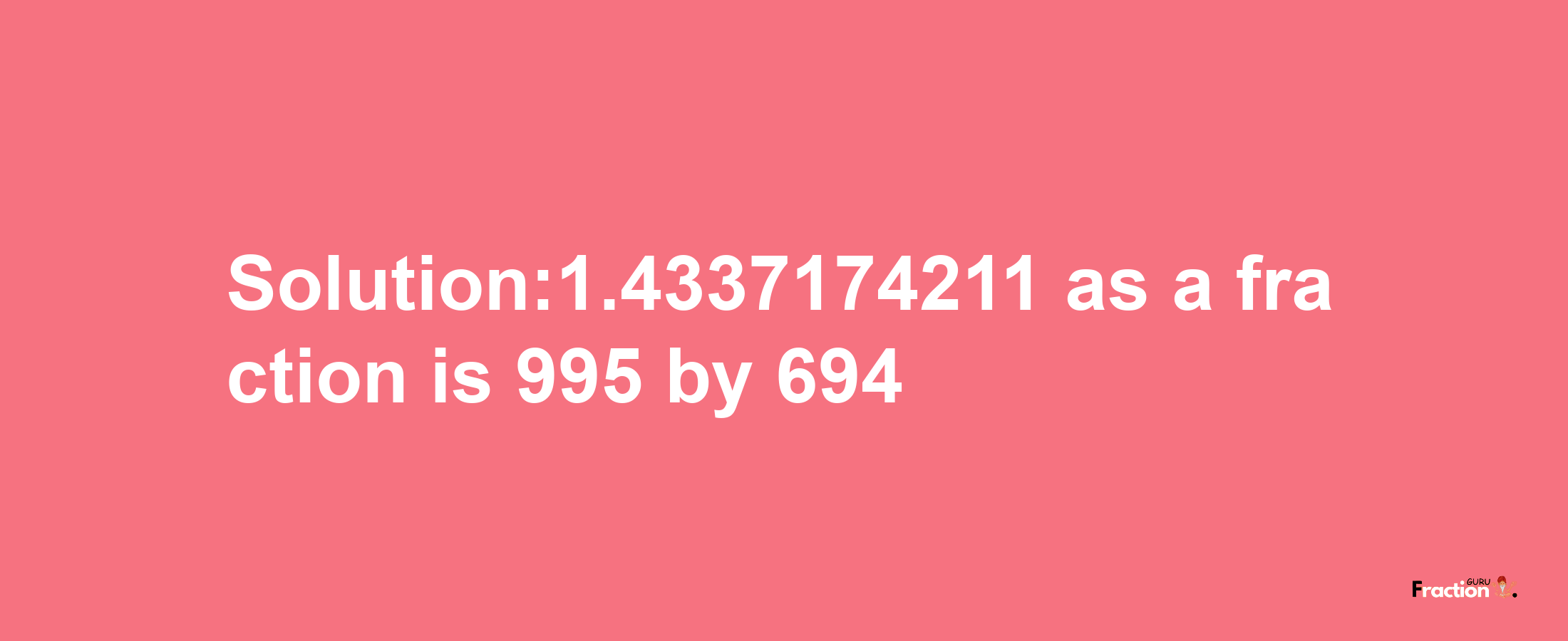 Solution:1.4337174211 as a fraction is 995/694