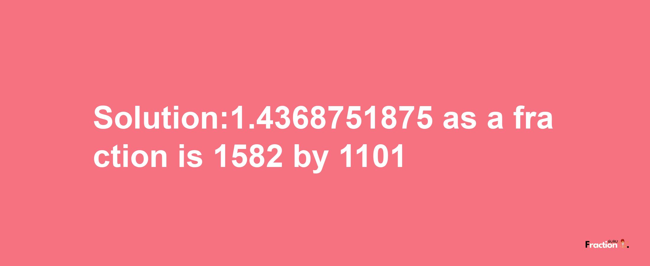 Solution:1.4368751875 as a fraction is 1582/1101