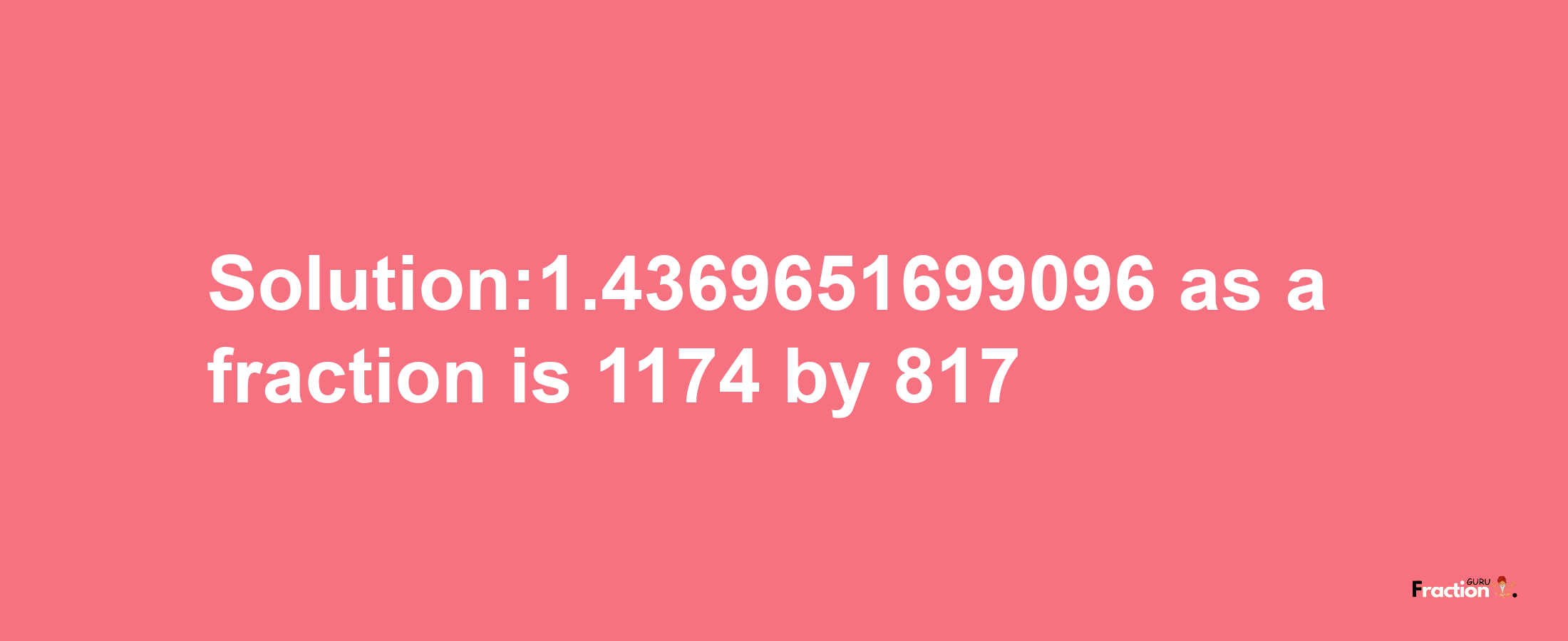 Solution:1.4369651699096 as a fraction is 1174/817