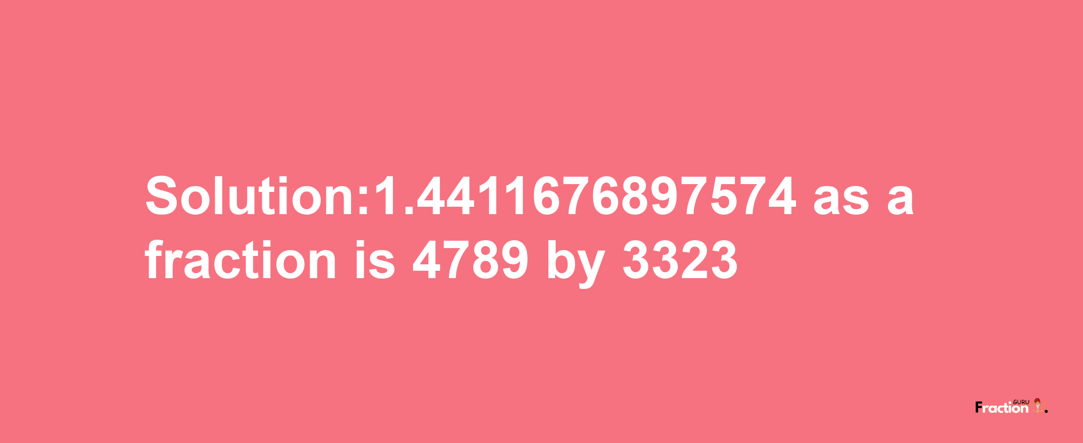 Solution:1.4411676897574 as a fraction is 4789/3323