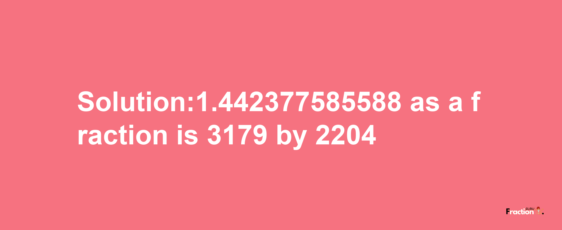 Solution:1.442377585588 as a fraction is 3179/2204