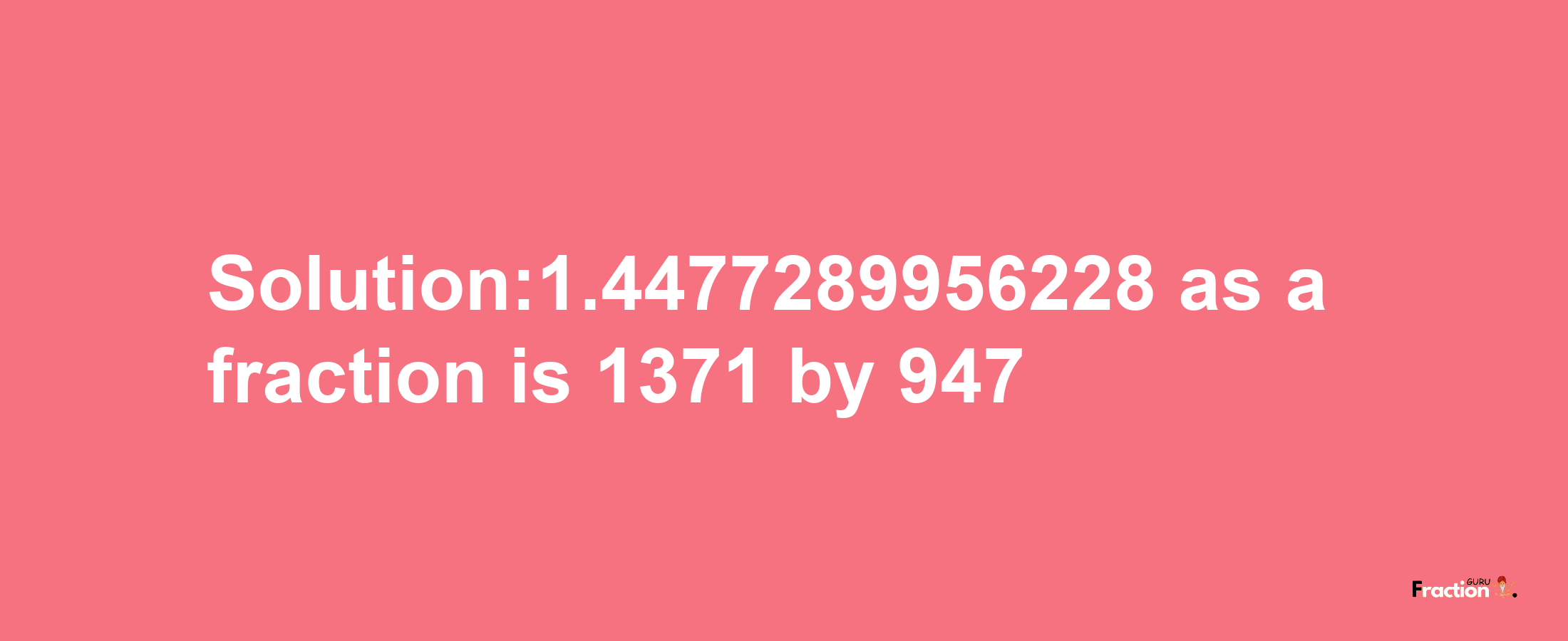 Solution:1.4477289956228 as a fraction is 1371/947