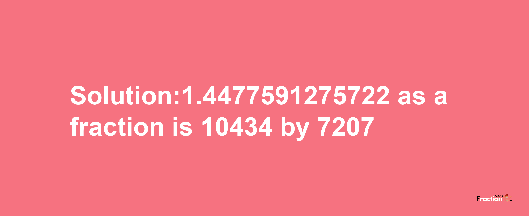 Solution:1.4477591275722 as a fraction is 10434/7207