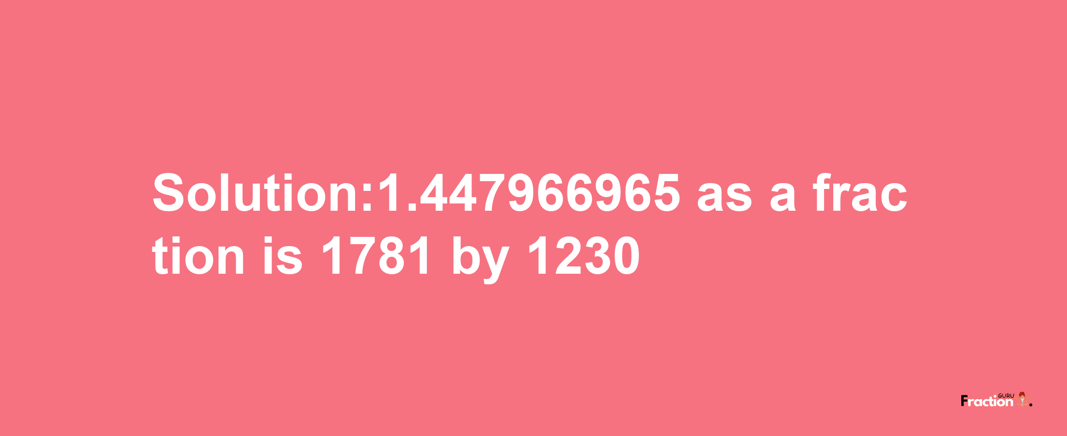 Solution:1.447966965 as a fraction is 1781/1230