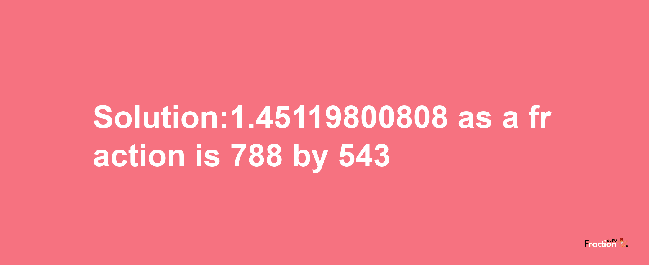 Solution:1.45119800808 as a fraction is 788/543