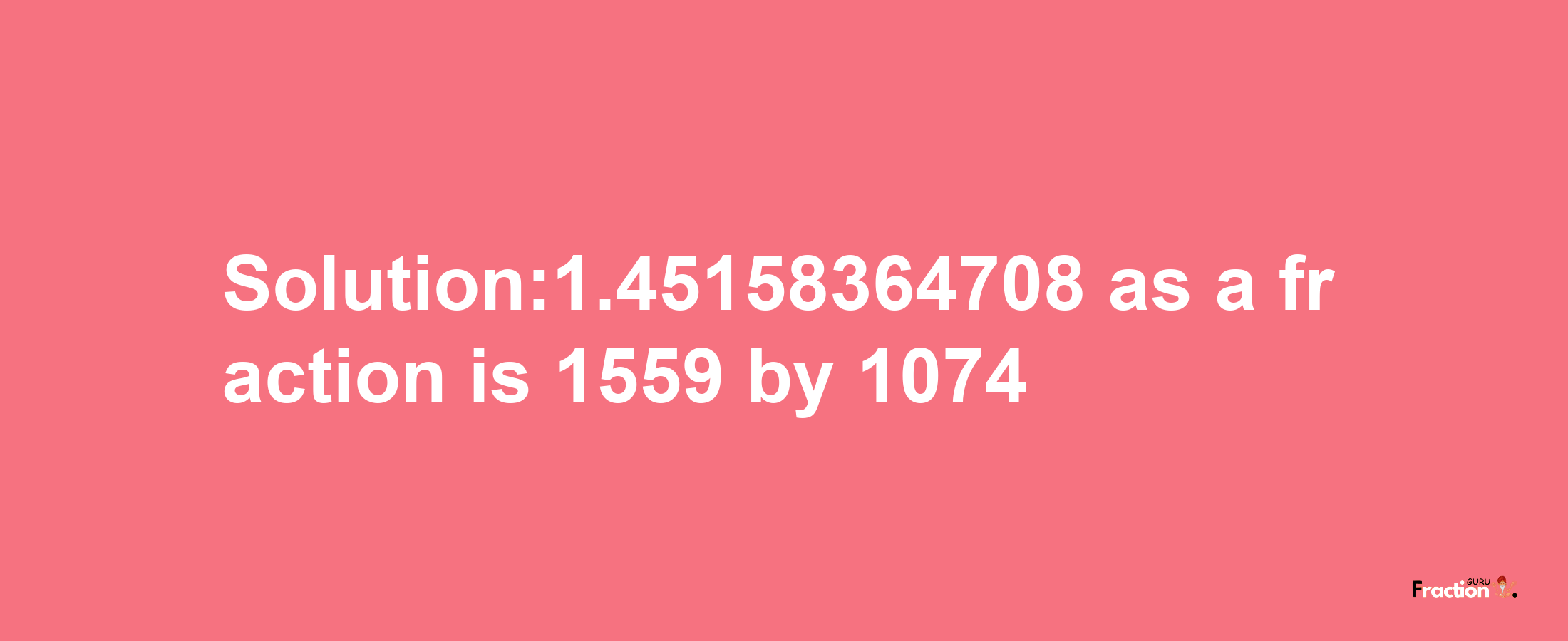 Solution:1.45158364708 as a fraction is 1559/1074