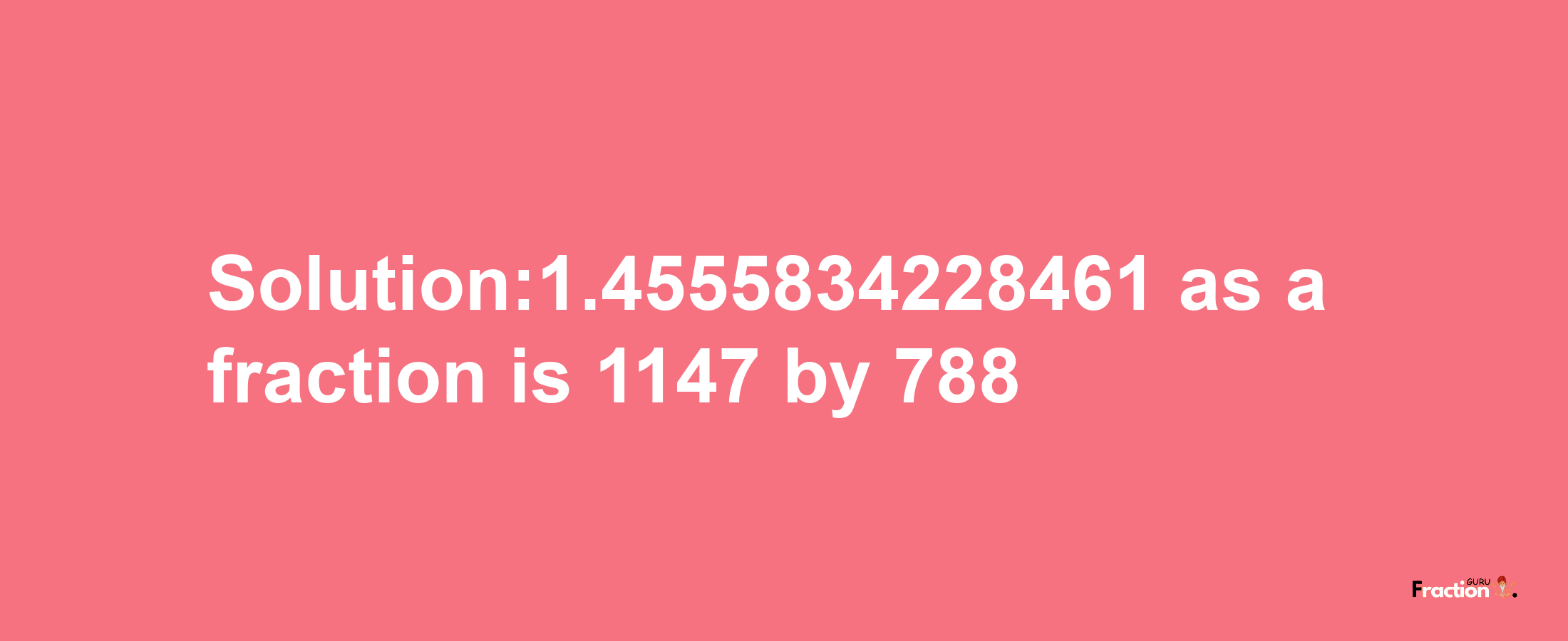 Solution:1.4555834228461 as a fraction is 1147/788