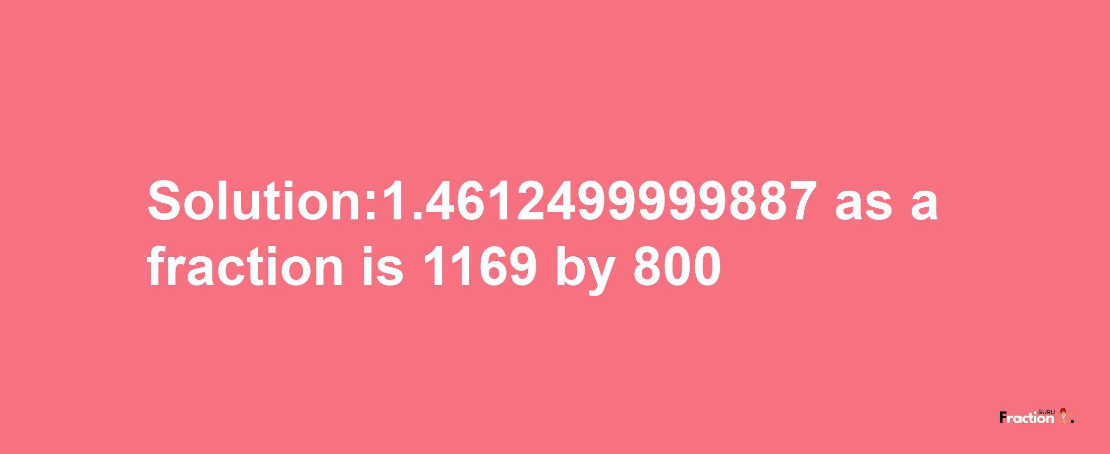 Solution:1.4612499999887 as a fraction is 1169/800