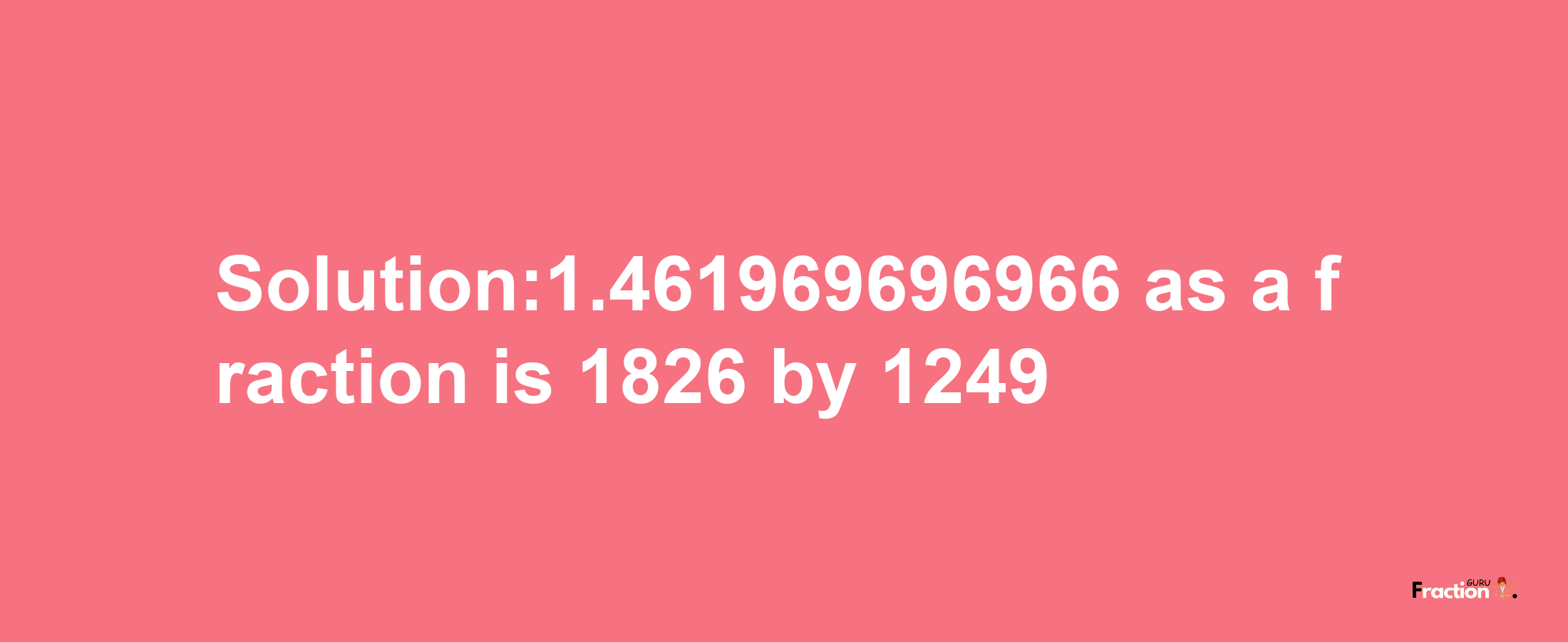 Solution:1.461969696966 as a fraction is 1826/1249