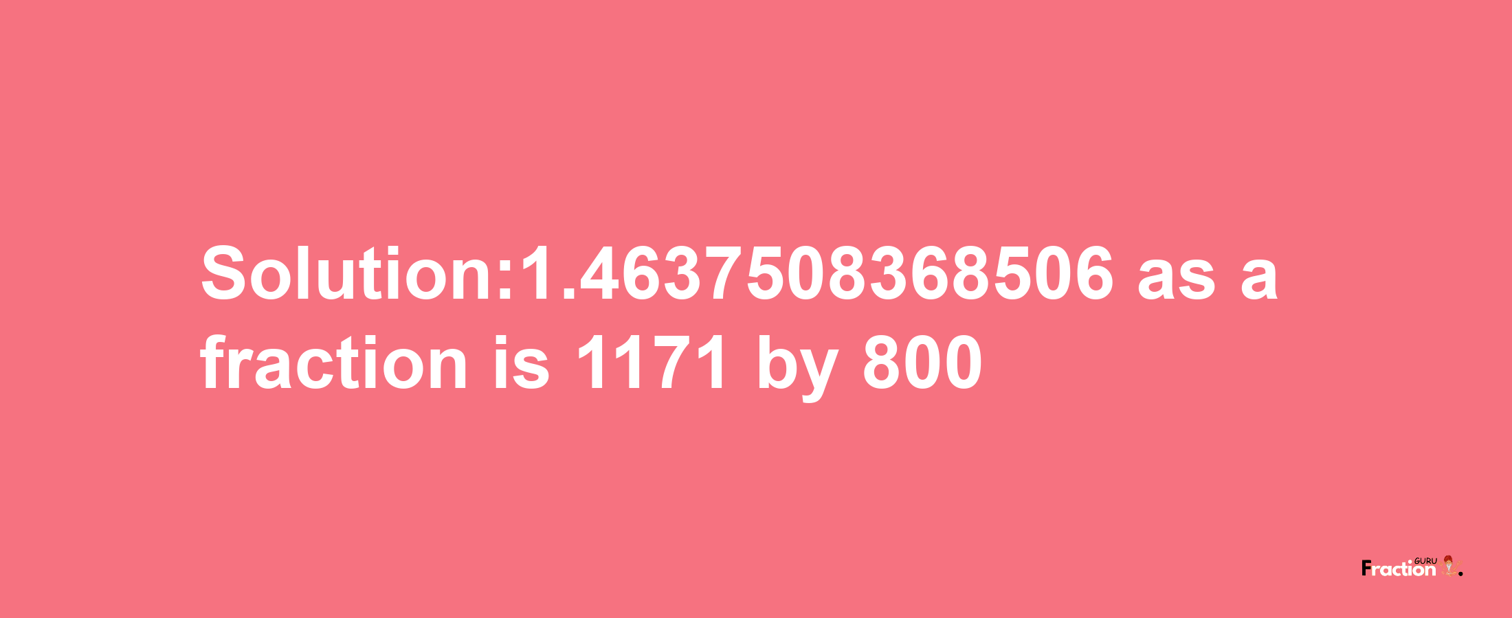 Solution:1.4637508368506 as a fraction is 1171/800